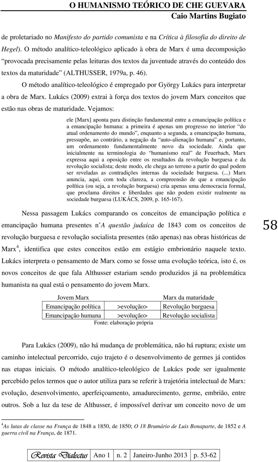 p. 46). O método analítico-teleológico é empregado por György Lukács para interpretar a obra de Marx. Lukács (2009) extrai à força dos textos do jovem Marx conceitos que estão nas obras de maturidade.