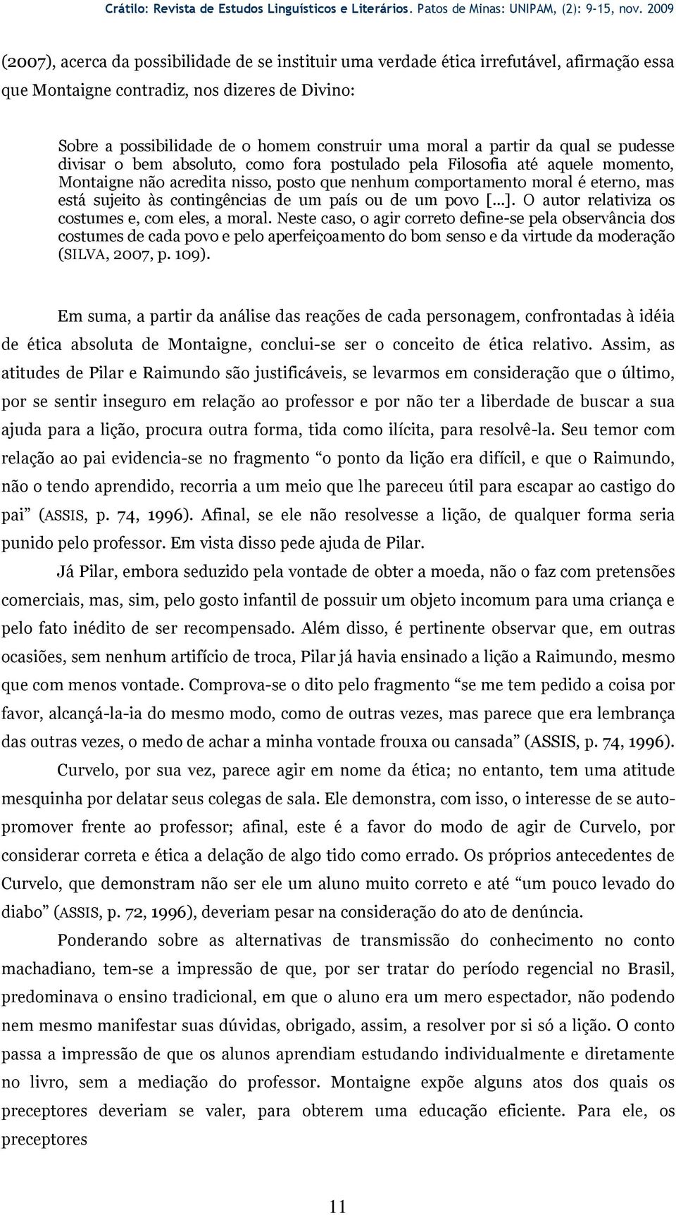 a partir da qual se pudesse divisar o bem absoluto, como fora postulado pela Filosofia até aquele momento, Montaigne não acredita nisso, posto que nenhum comportamento moral é eterno, mas está