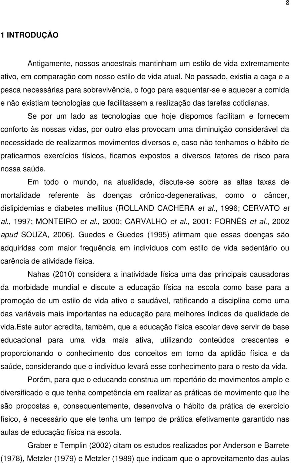 Se por um lado as tecnologias que hoje dispomos facilitam e fornecem conforto às nossas vidas, por outro elas provocam uma diminuição considerável da necessidade de realizarmos movimentos diversos e,