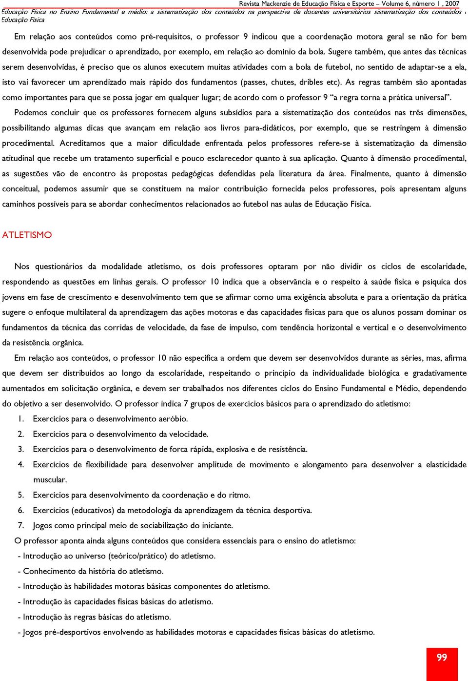 Sugere também, que antes das técnicas serem desenvolvidas, é preciso que os alunos executem muitas atividades com a bola de futebol, no sentido de adaptar-se a ela, isto vai favorecer um aprendizado