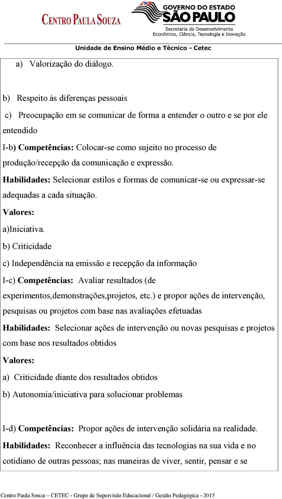 comunicação e expressão. Habilidades: Selecionar estilos e formas de comunicar-se ou expressar-se adequadas a cada situação. Valores: a)iniciativa.