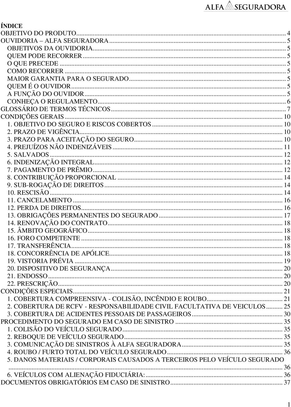 PRAZO DE VIGÊNCIA... 10 3. PRAZO PARA ACEITAÇÃO DO SEGURO... 10 4. PREJUÍZOS NÃO INDENIZÁVEIS... 11 5. SALVADOS... 12 6. INDENIZAÇÃO INTEGRAL... 12 7. PAGAMENTO DE PRÊMIO... 12 8.