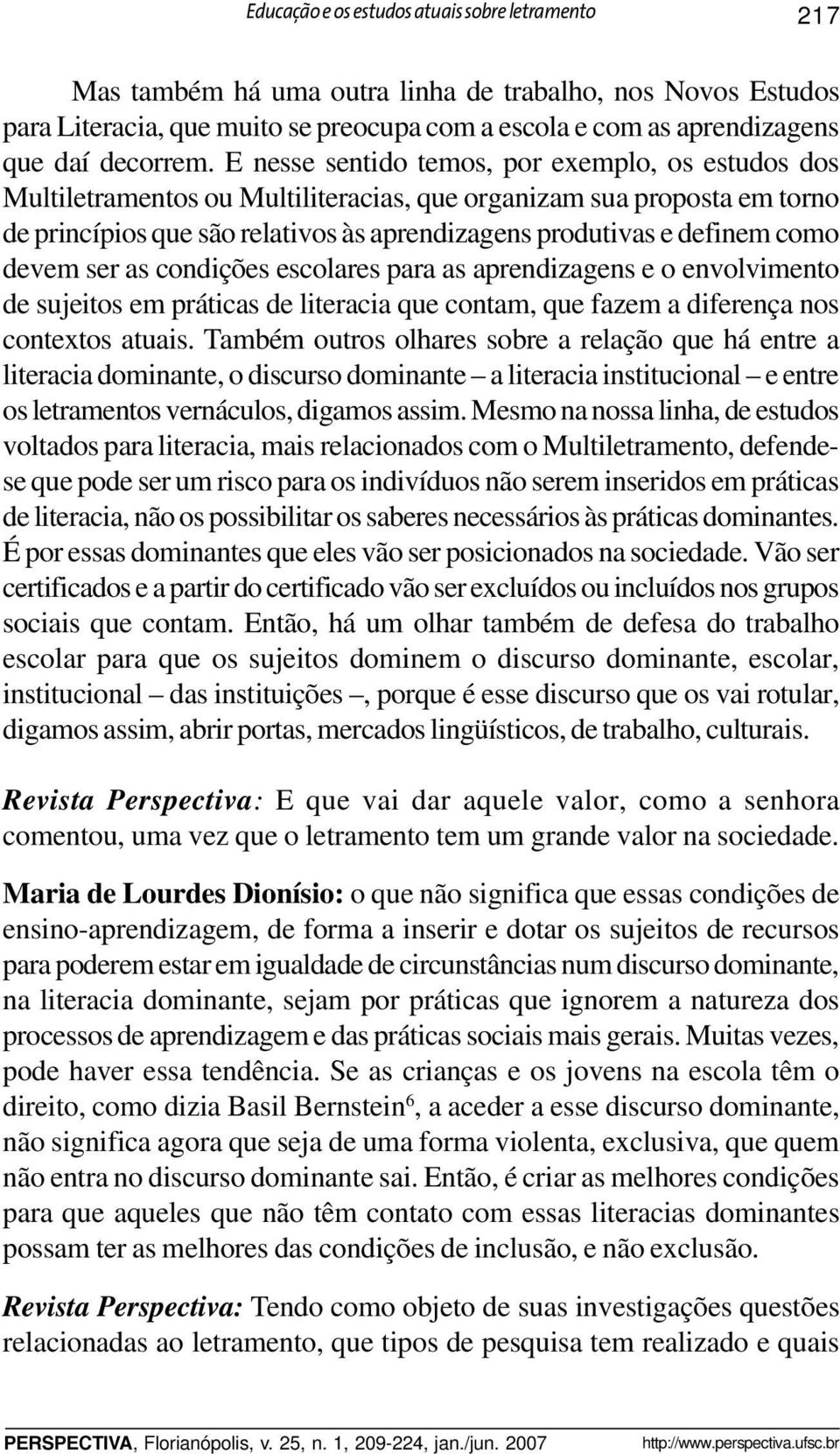 E nesse sentido temos, por exemplo, os estudos dos Multiletramentos ou Multiliteracias, que organizam sua proposta em torno de princípios que são relativos às aprendizagens produtivas e definem como