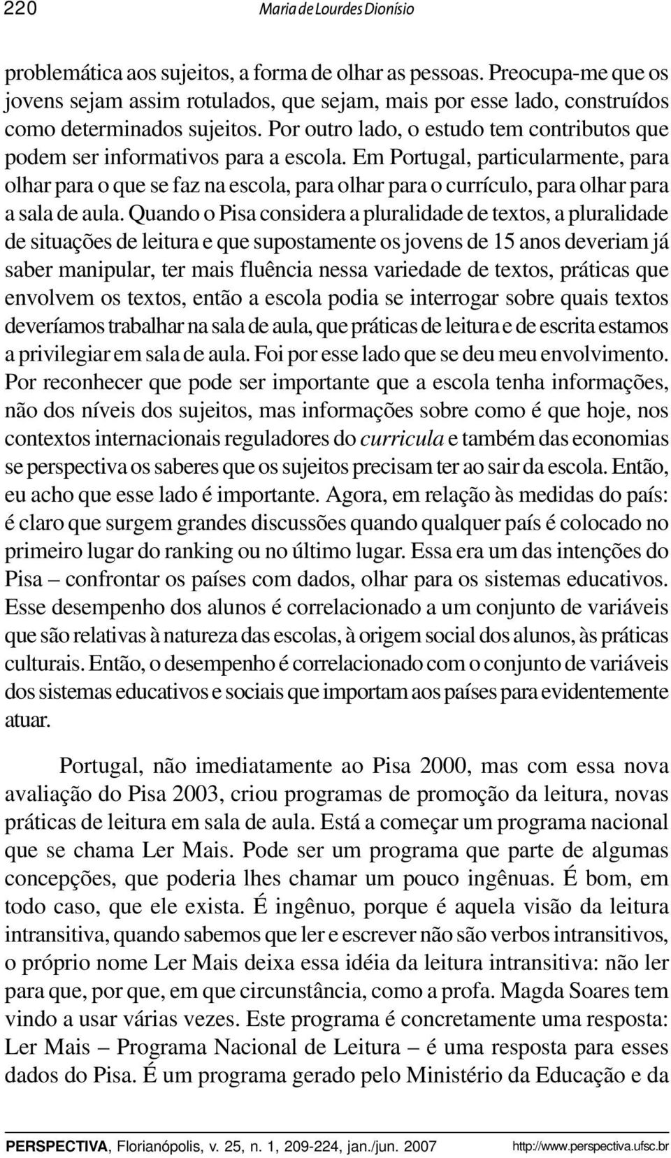 Por outro lado, o estudo tem contributos que podem ser informativos para a escola.