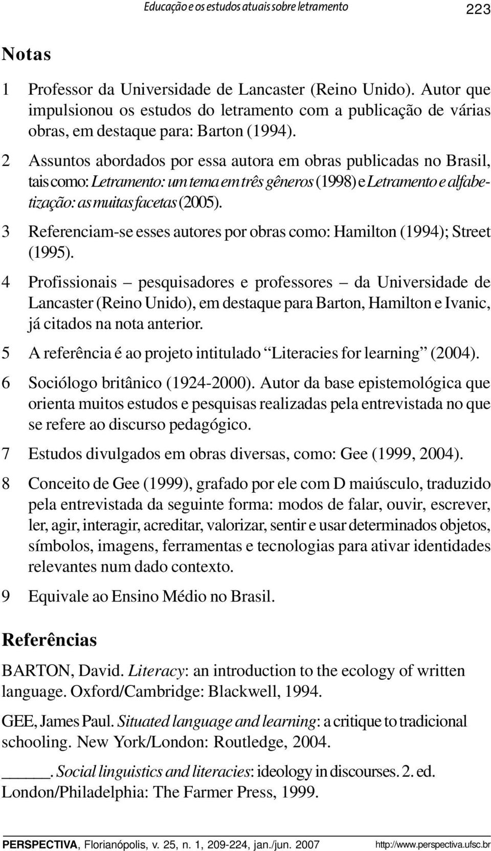 2 Assuntos abordados por essa autora em obras publicadas no Brasil, tais como: Letramento: um tema em três gêneros (1998) e Letramento e alfabetização: as muitas facetas (2005).