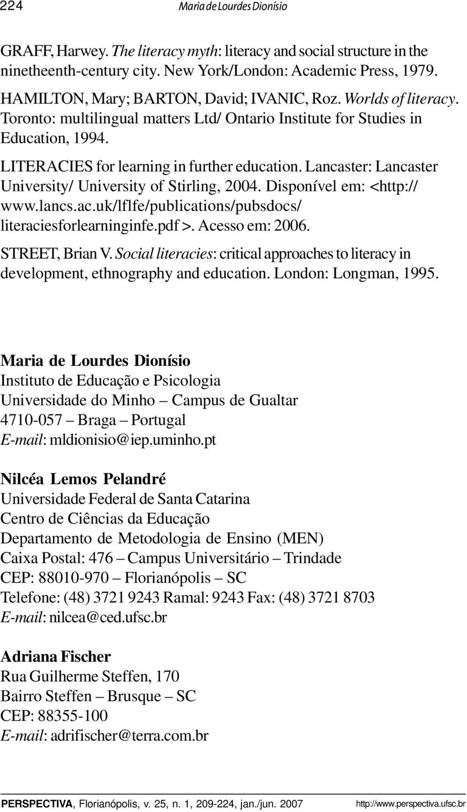 Lancaster: Lancaster University/ University of Stirling, 2004. Disponível em: <http:// www.lancs.ac.uk/lflfe/publications/pubsdocs/ literaciesforlearninginfe.pdf >. Acesso em: 2006. STREET, Brian V.