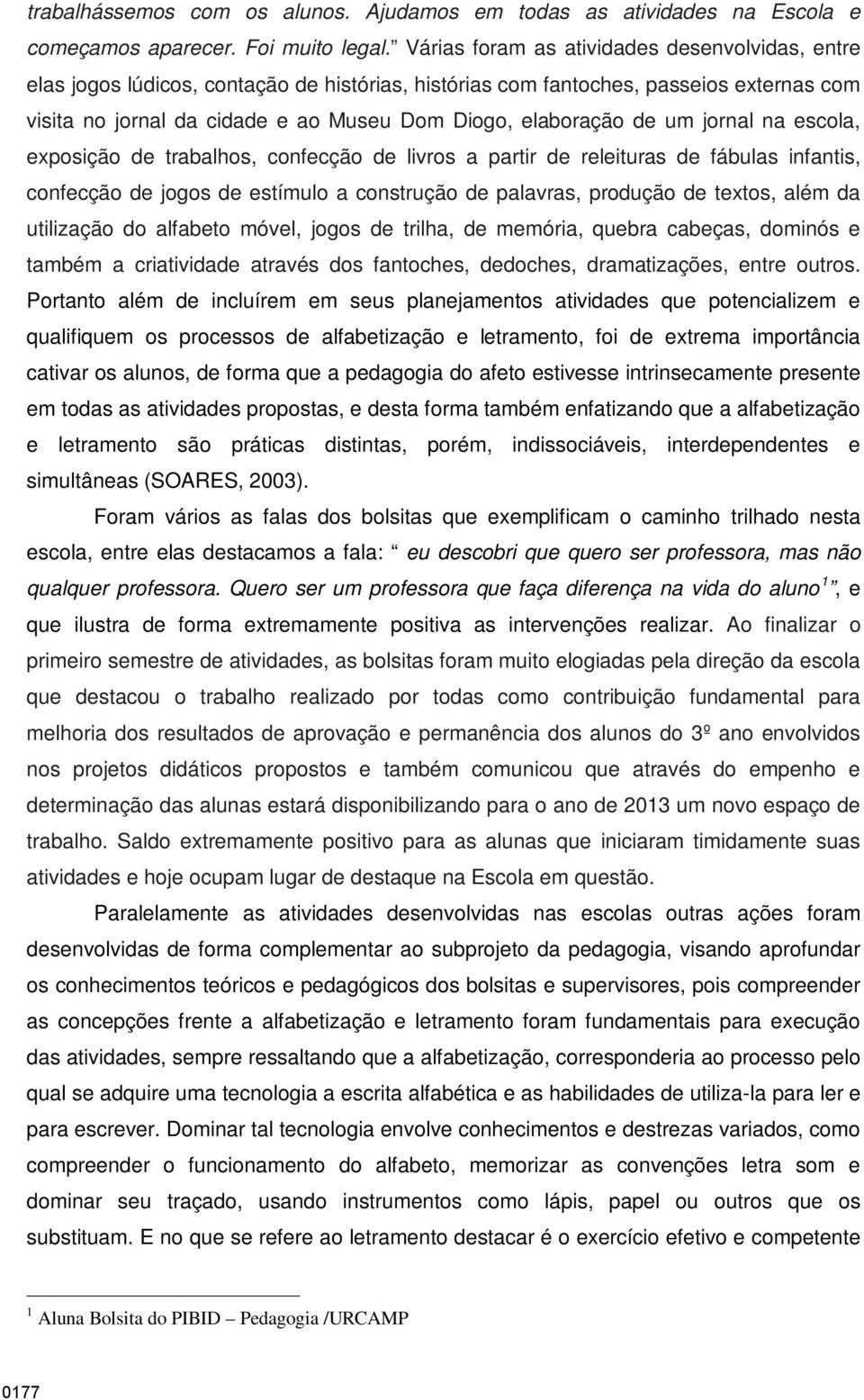 de um jornal na escola, exposição de trabalhos, confecção de livros a partir de releituras de fábulas infantis, confecção de jogos de estímulo a construção de palavras, produção de textos, além da