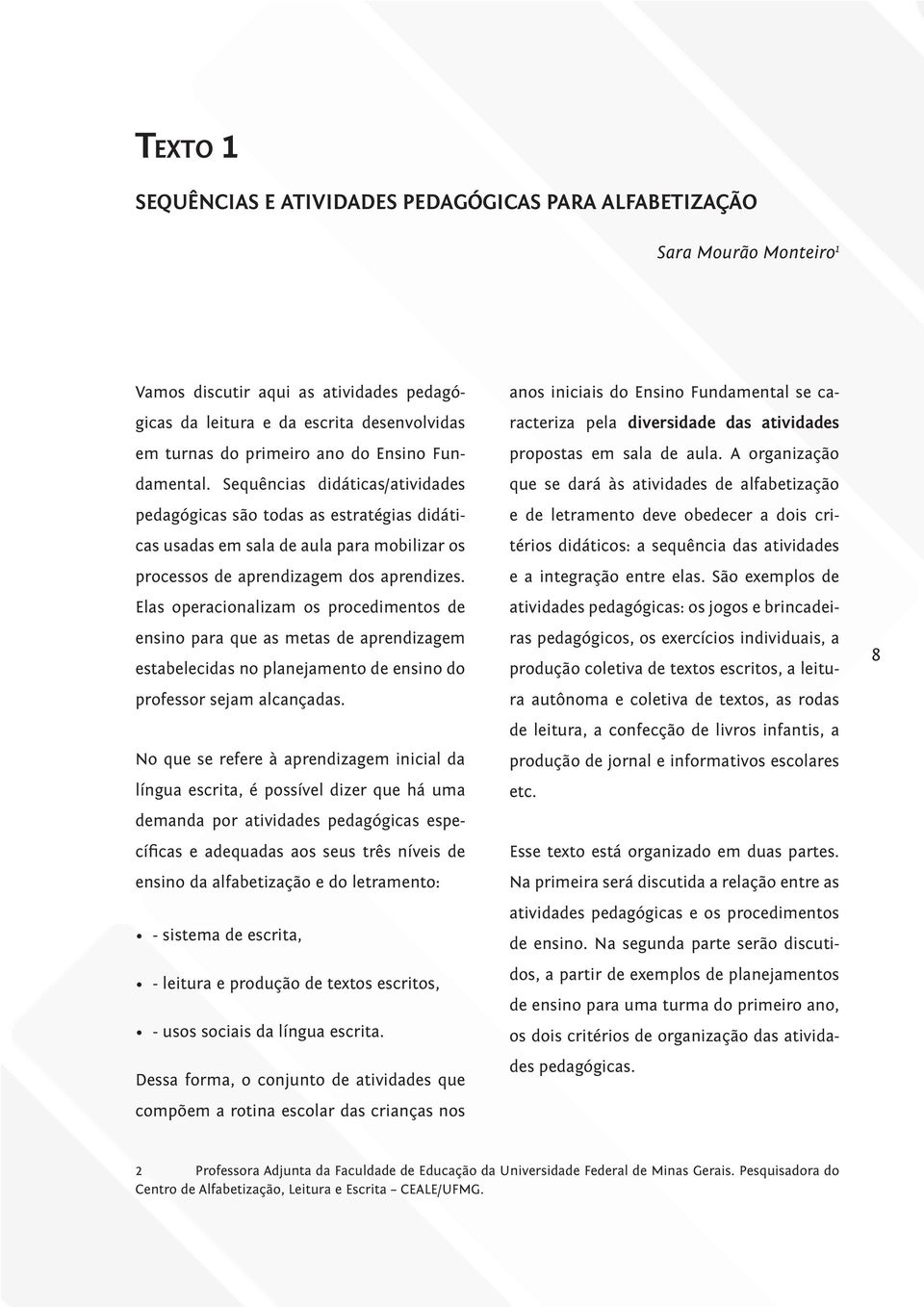 Elas operacionalizam os procedimentos de ensino para que as metas de aprendizagem estabelecidas no planejamento de ensino do professor sejam alcançadas.