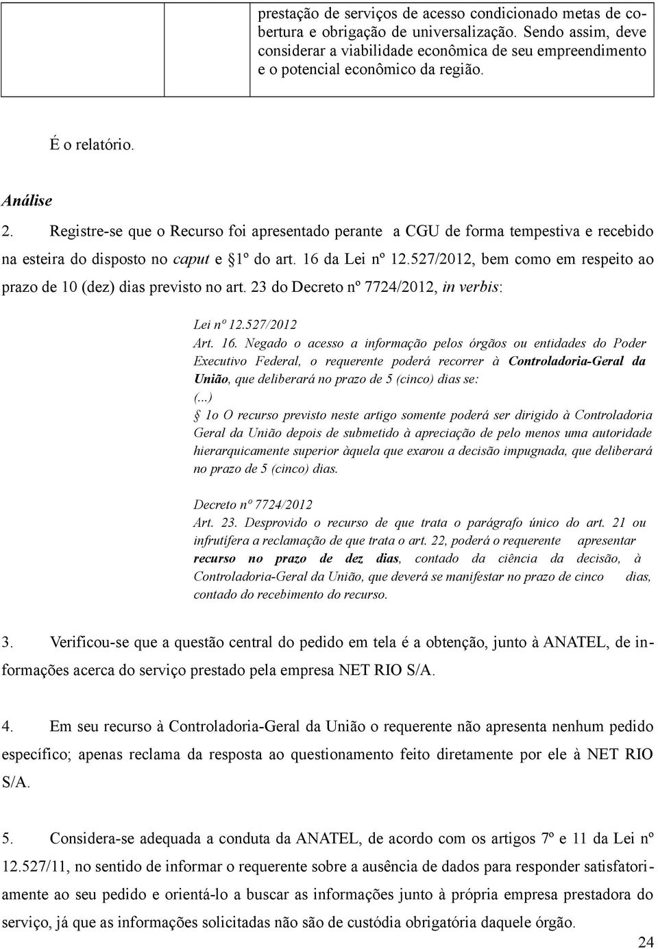 Registre-se que o Recurso foi apresentado perante a CGU de forma tempestiva e recebido na esteira do disposto no caput e 1º do art. 16 da Lei nº 12.