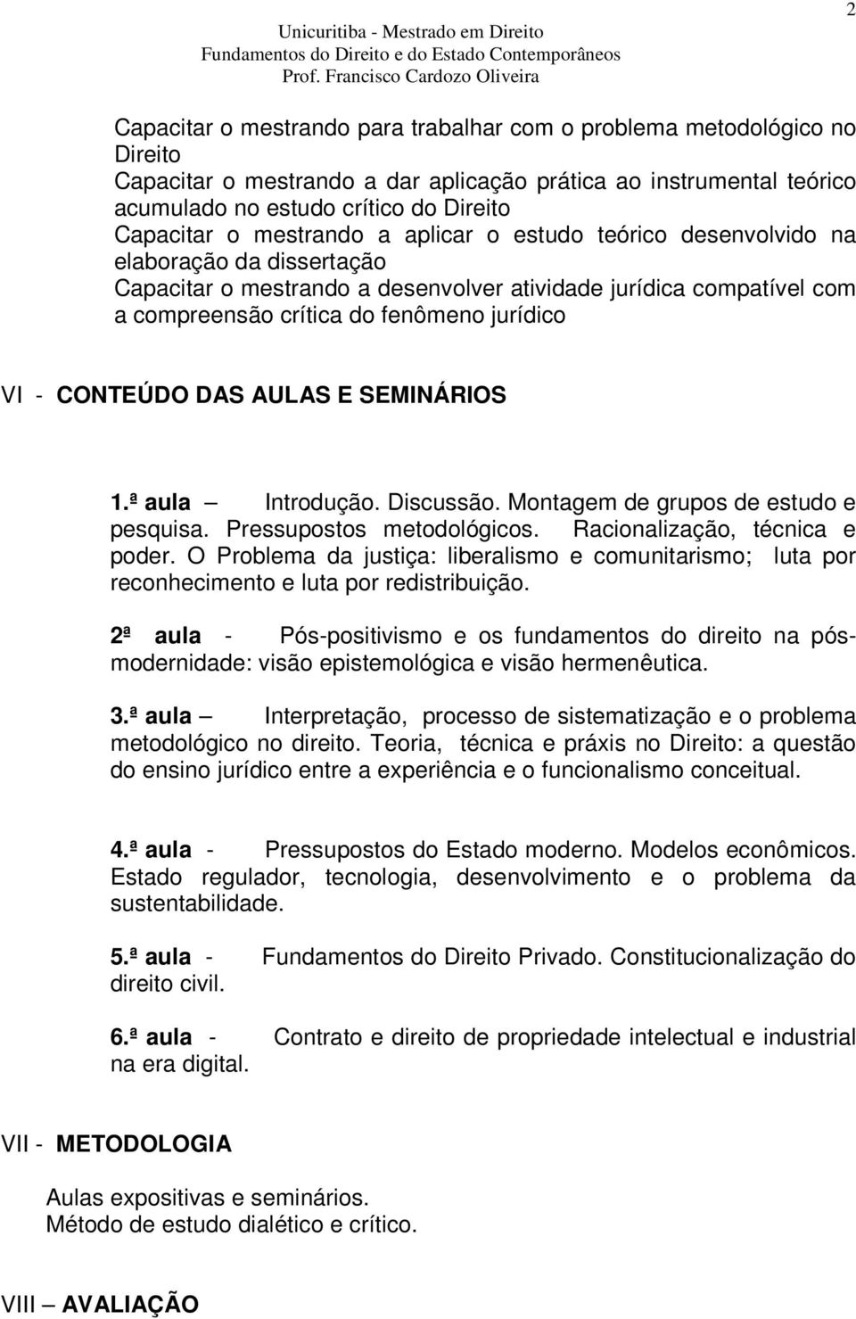 CONTEÚDO DAS AULAS E SEMINÁRIOS 1.ª aula Introdução. Discussão. Montagem de grupos de estudo e pesquisa. Pressupostos metodológicos. Racionalização, técnica e poder.