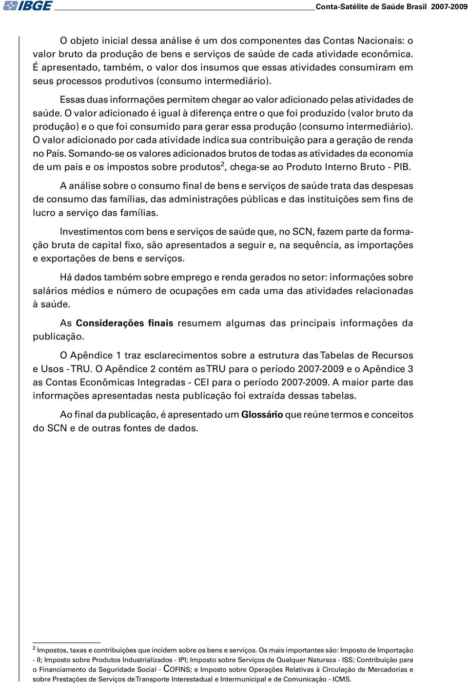 Essas duas informações permitem chegar ao valor adicionado pelas atividades de saúde.