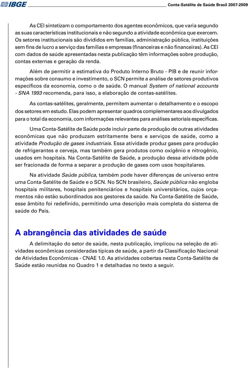 As CEI com dados de saúde apresentadas nesta publicação têm informações sobre produção, contas externas e geração da renda.