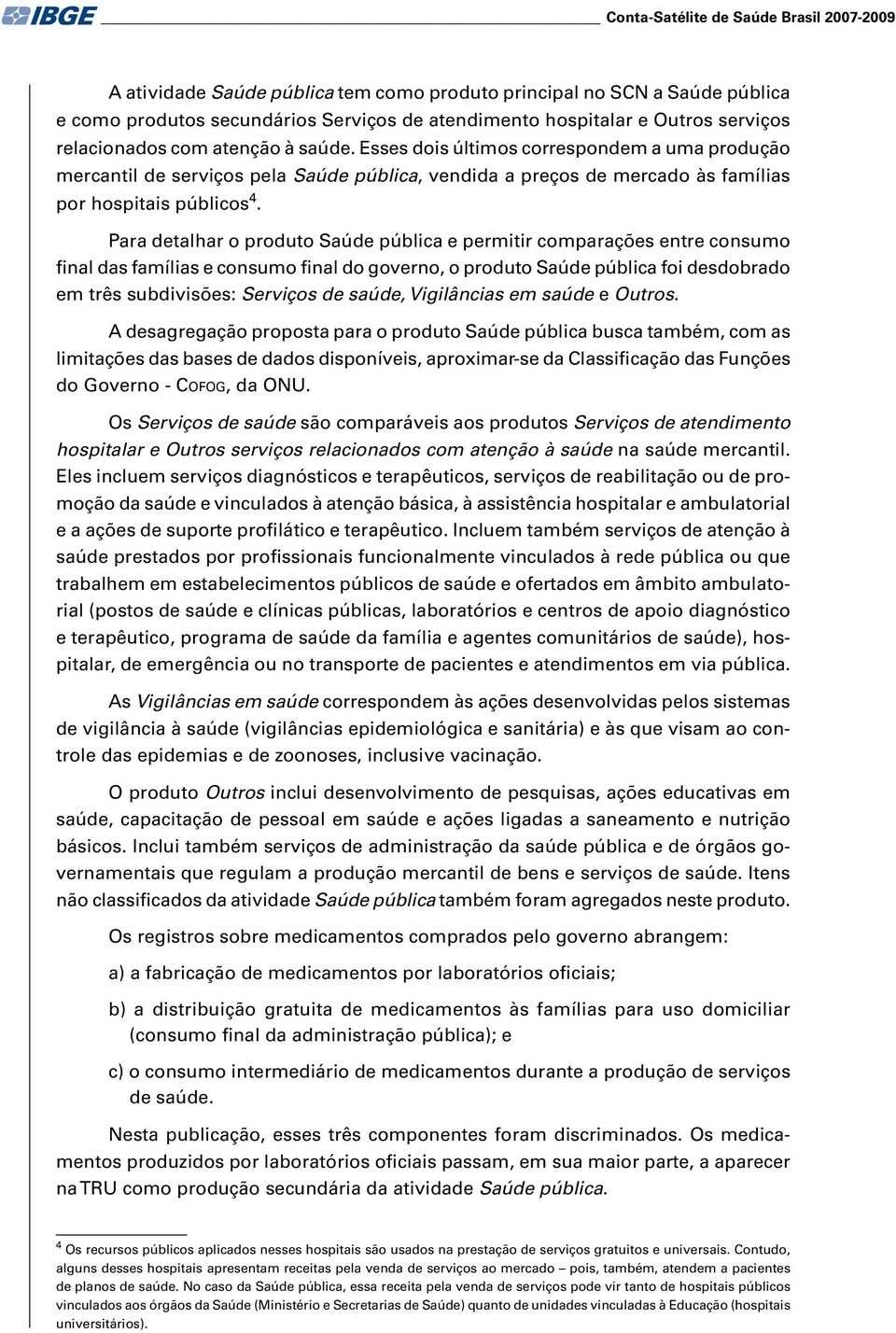 Para detalhar o produto Saúde pública e permitir comparações entre consumo final das famílias e consumo final do governo, o produto Saúde pública foi desdobrado em três subdivisões: Serviços de