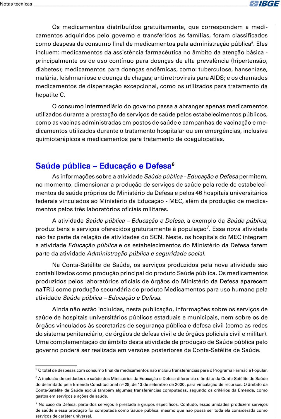 Eles incluem: medicamentos da assistência farmacêutica no âmbito da atenção básica - principalmente os de uso contínuo para doenças de alta prevalência (hipertensão, diabetes); medicamentos para