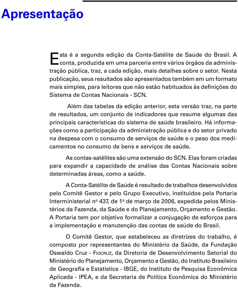 Nesta publicação, seus resultados são apresentados também em um formato mais simples, para leitores que não estão habituados às definições do Sistema de Contas Nacionais - SCN.