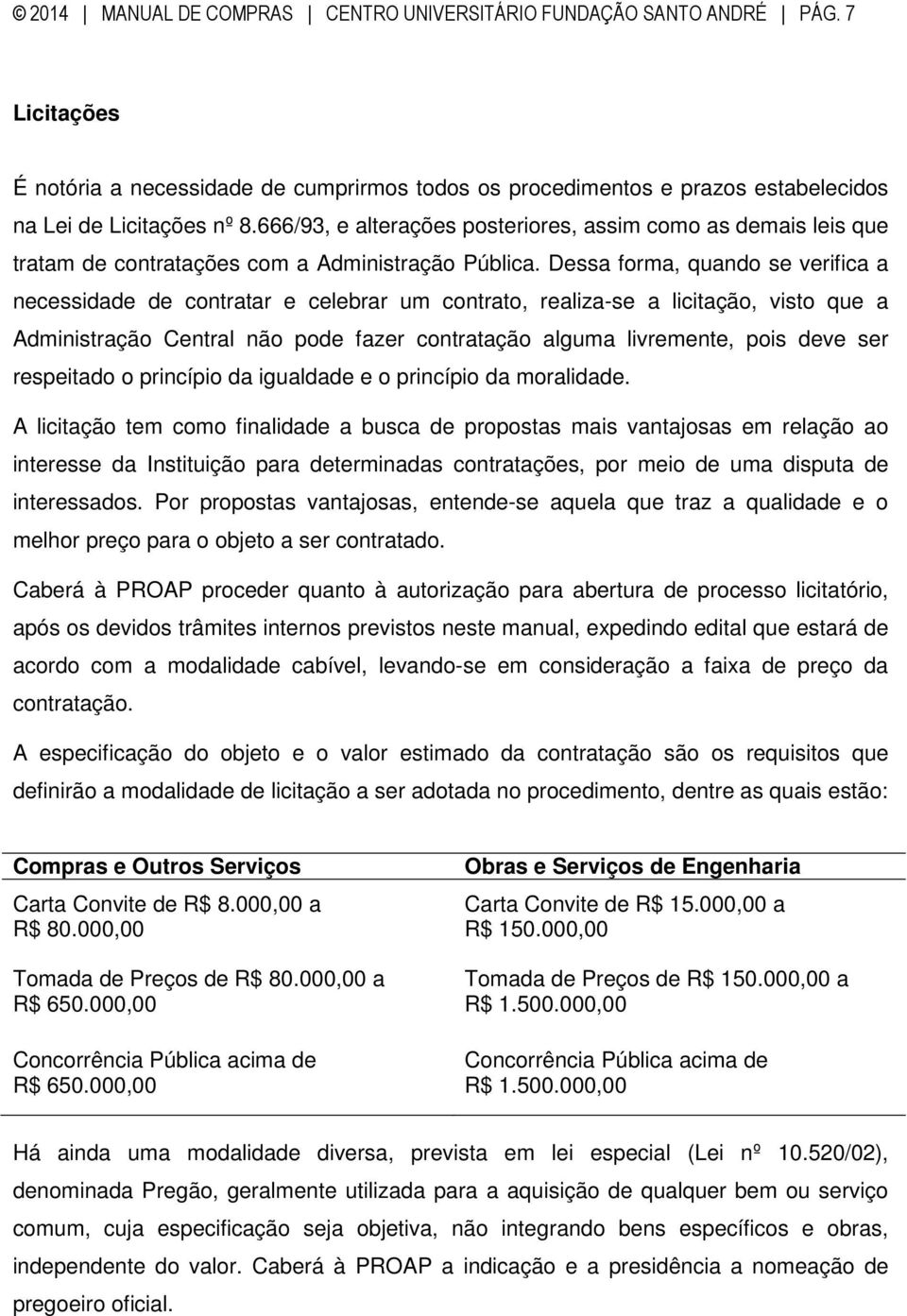 Dessa forma, quando se verifica a necessidade de contratar e celebrar um contrato, realiza-se a licitação, visto que a Administração Central não pode fazer contratação alguma livremente, pois deve