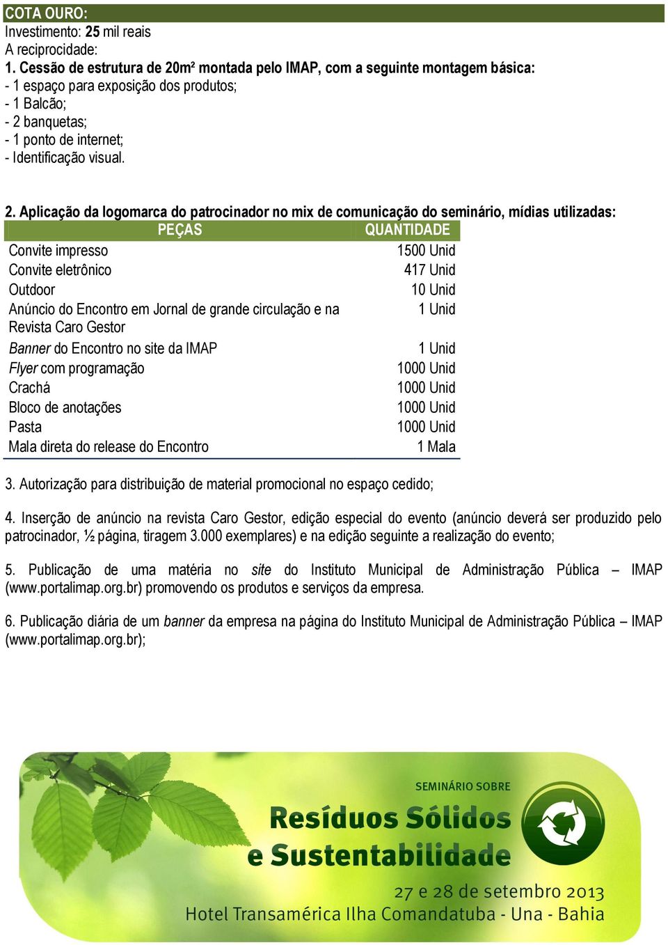 m² montada pelo IMAP, com a seguinte montagem básica: - 1 espaço para exposição dos produtos; - 1 Balcão; - 2 