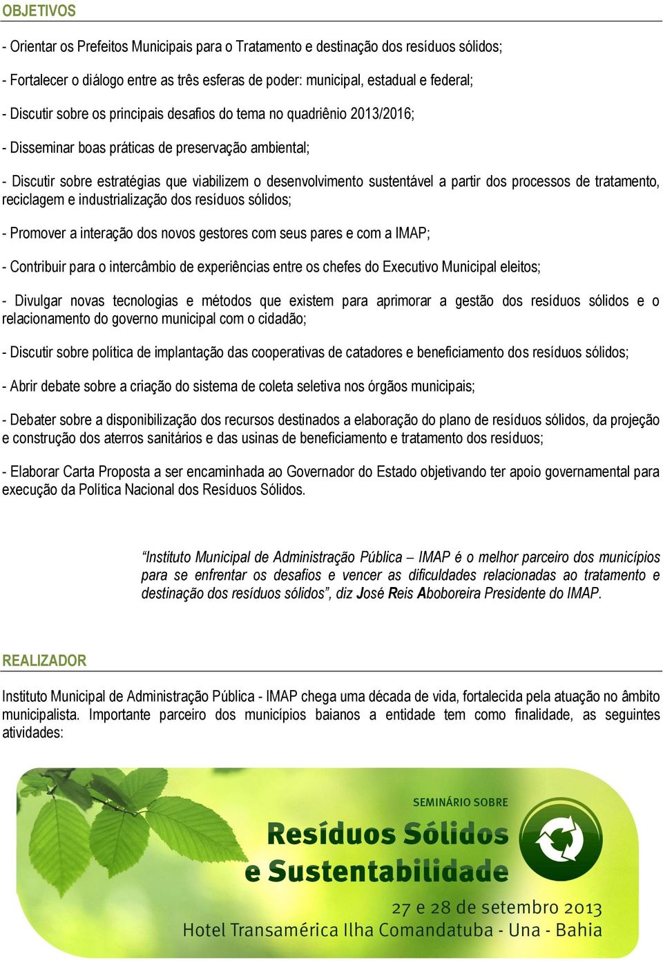 dos processos de tratamento, reciclagem e industrialização dos resíduos sólidos; - Promover a interação dos novos gestores com seus pares e com a IMAP; - Contribuir para o intercâmbio de experiências