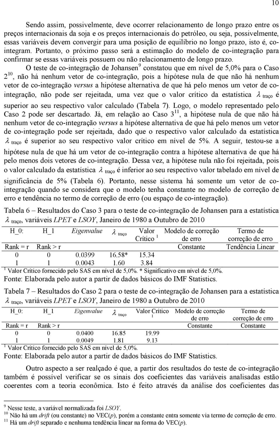 Portanto, o próximo passo será a estimação do modelo de co-integração para confirmar se essas variáveis possuem ou não relacionamento de longo prazo.