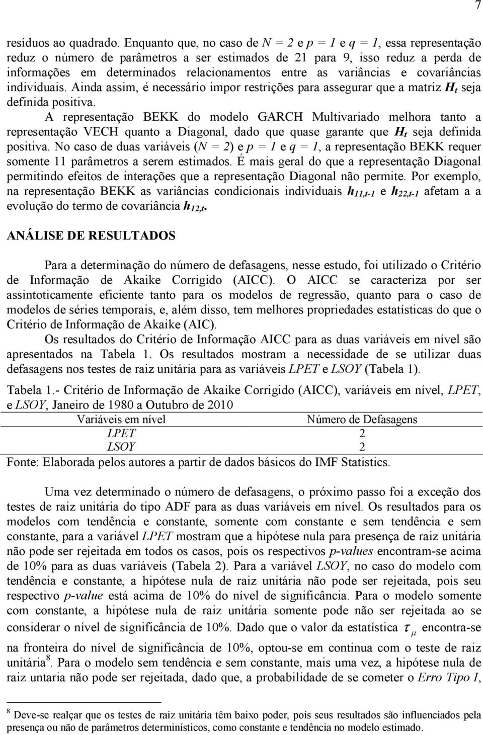 as variâncias e covariâncias individuais. Ainda assim, é necessário impor restrições para assegurar que a matriz H t seja definida positiva.