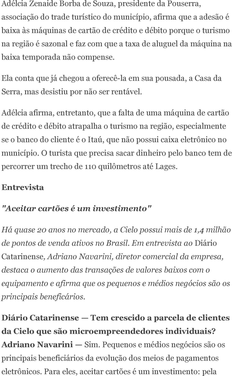 Adélcia afirma, entretanto, que a falta de uma máquina de cartão de crédito e débito atrapalha o turismo na região, especialmente se o banco do cliente é o Itaú, que não possui caixa eletrônico no