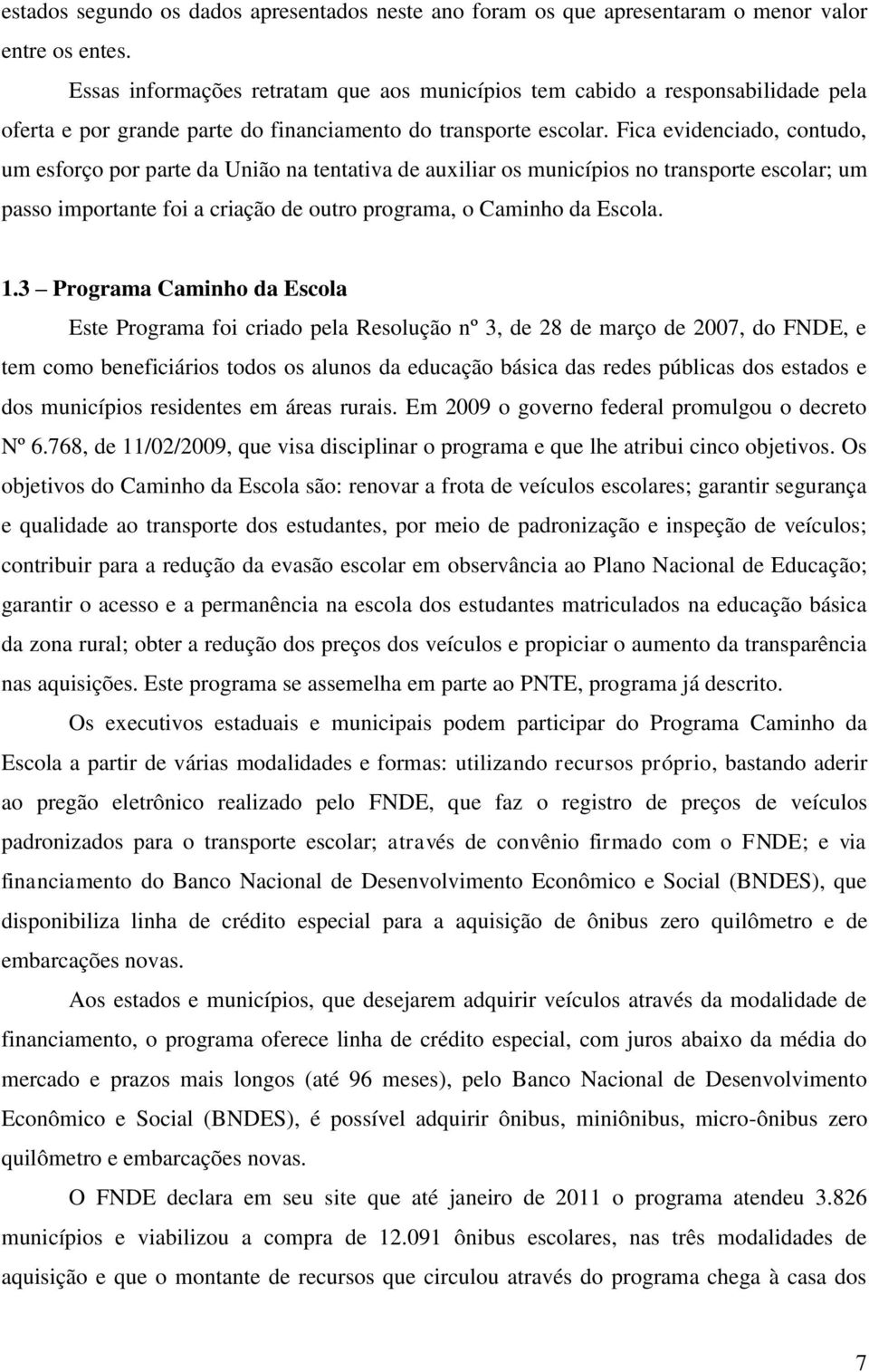 Fica evidenciado, contudo, um esforço por parte da União na tentativa de auxiliar os municípios no transporte escolar; um passo importante foi a criação de outro programa, o Caminho da Escola. 1.