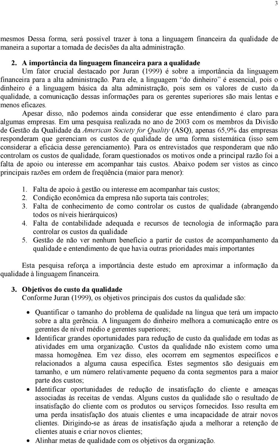 Para ele, a linguagem do dinheiro é essencial, pois o dinheiro é a linguagem básica da alta administração, pois sem os valores de custo da qualidade, a comunicação dessas informações para os gerentes