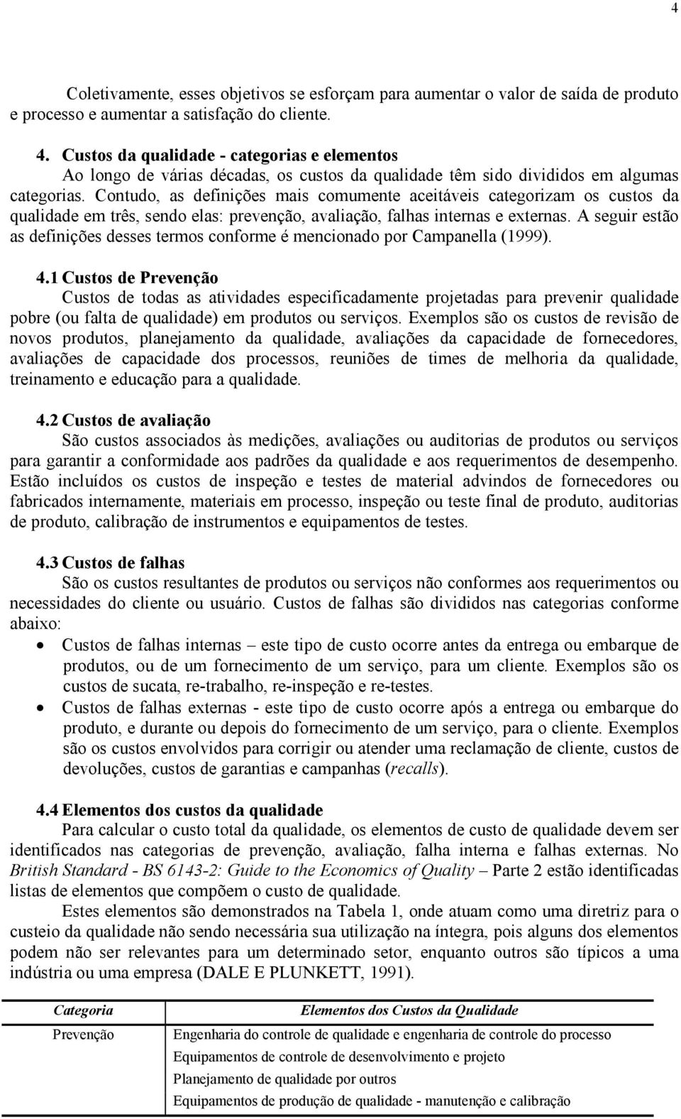 Contudo, as definições mais comumente aceitáveis categorizam os custos da qualidade em três, sendo elas: prevenção, avaliação, falhas internas e externas.