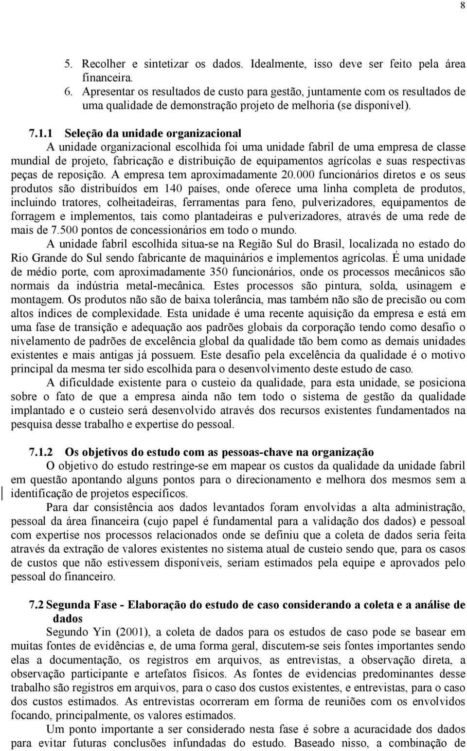 1 Seleção da unidade organizacional A unidade organizacional escolhida foi uma unidade fabril de uma empresa de classe mundial de projeto, fabricação e distribuição de equipamentos agrícolas e suas