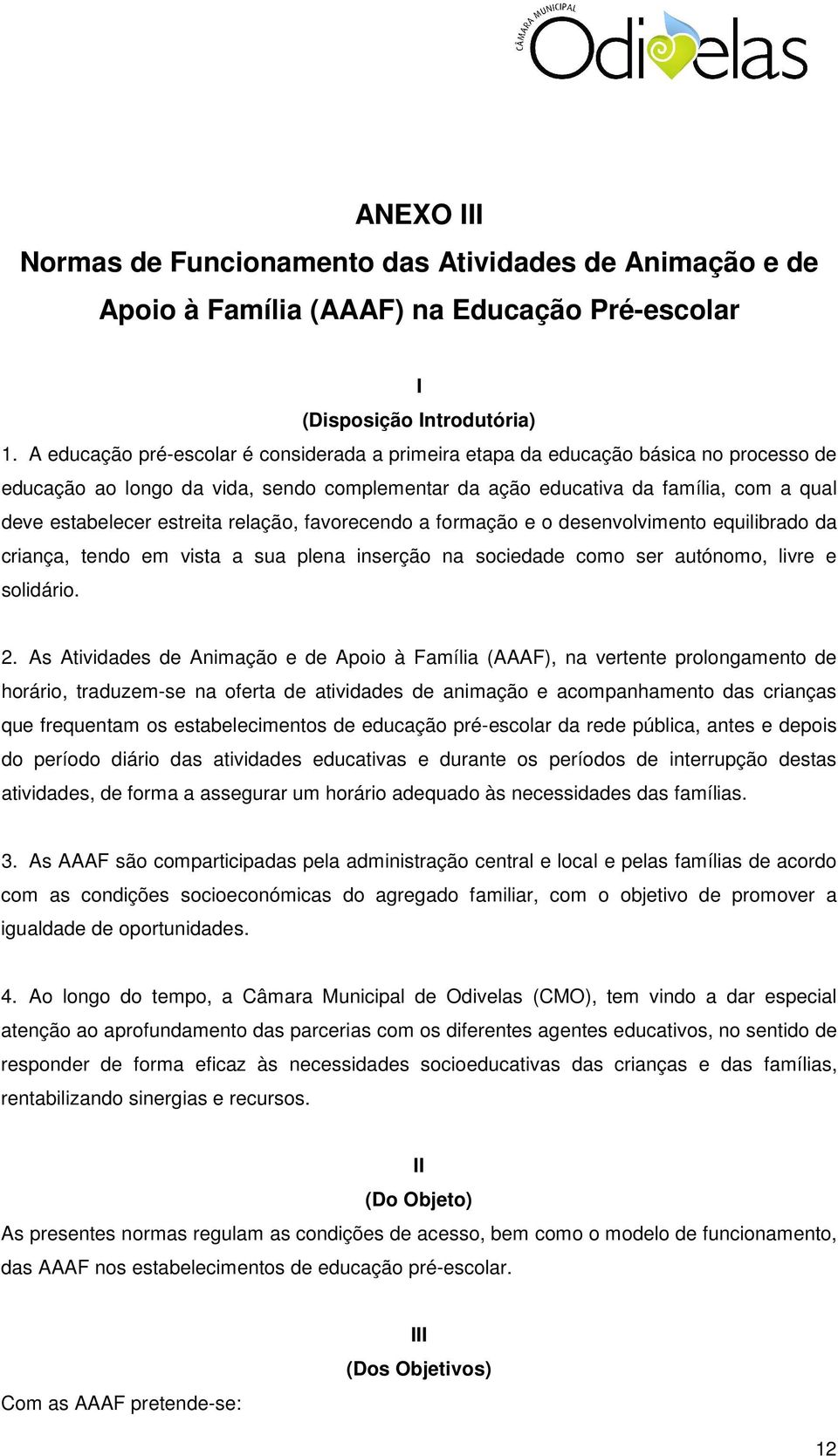 estreita relação, favorecendo a formação e o desenvolvimento equilibrado da criança, tendo em vista a sua plena inserção na sociedade como ser autónomo, livre e solidário. 2.