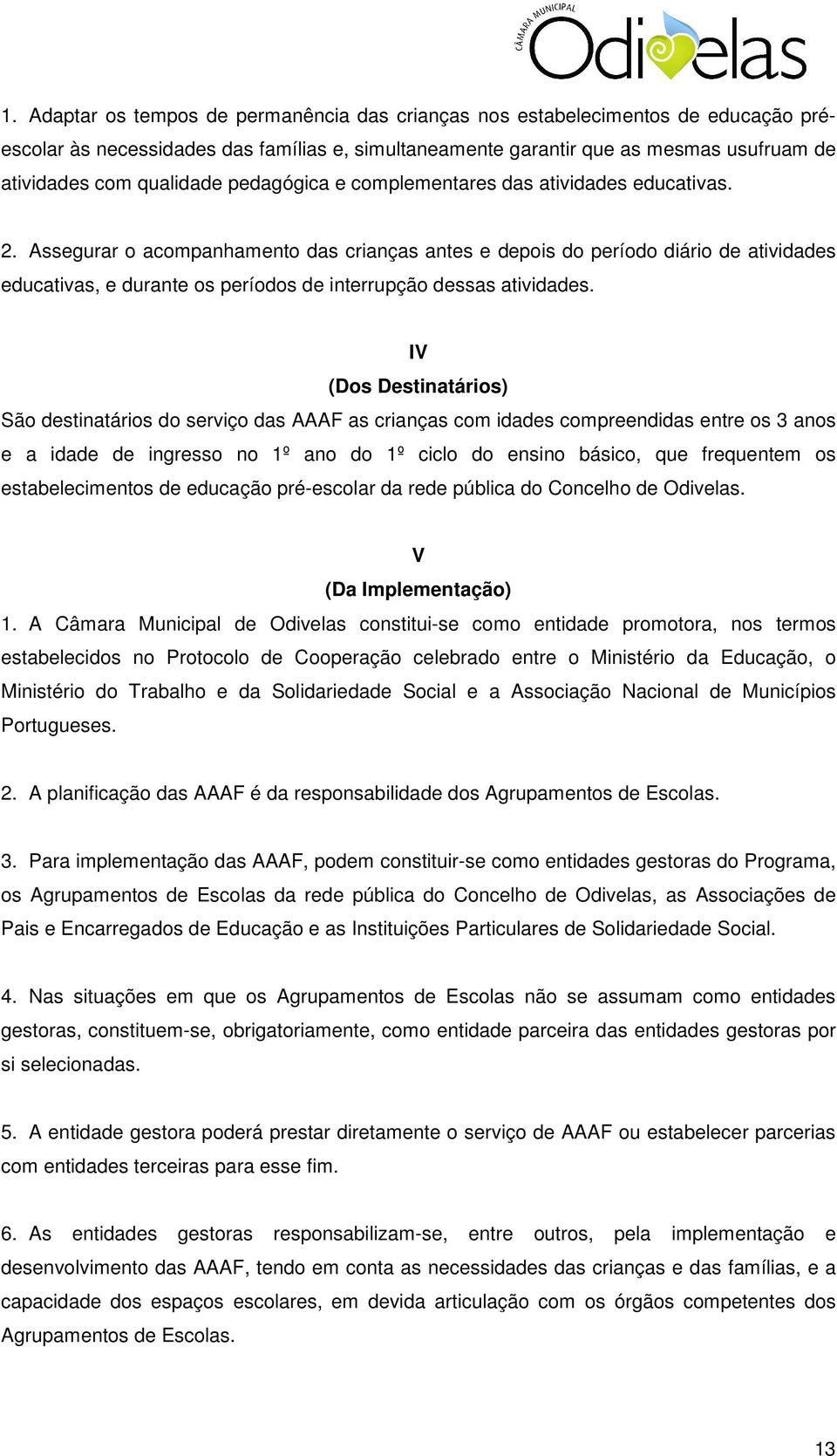 Assegurar o acompanhamento das crianças antes e depois do período diário de atividades educativas, e durante os períodos de interrupção dessas atividades.