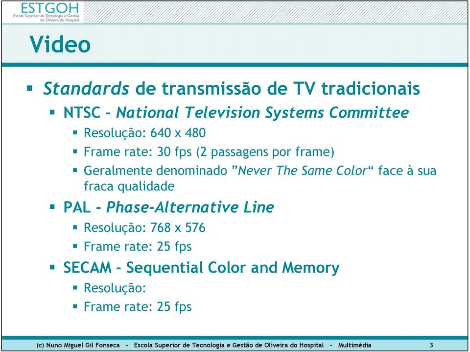 Phase-Alternative Line Resolução: 768 x 576 Frame rate: 25 fps SECAM - Sequential Color and Memory Resolução: Frame