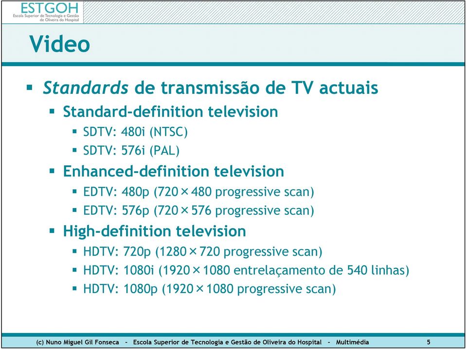 High-definition television HDTV: 720p (1280 720 progressive scan) HDTV: 1080i (1920 1080 entrelaçamento de 540 linhas)