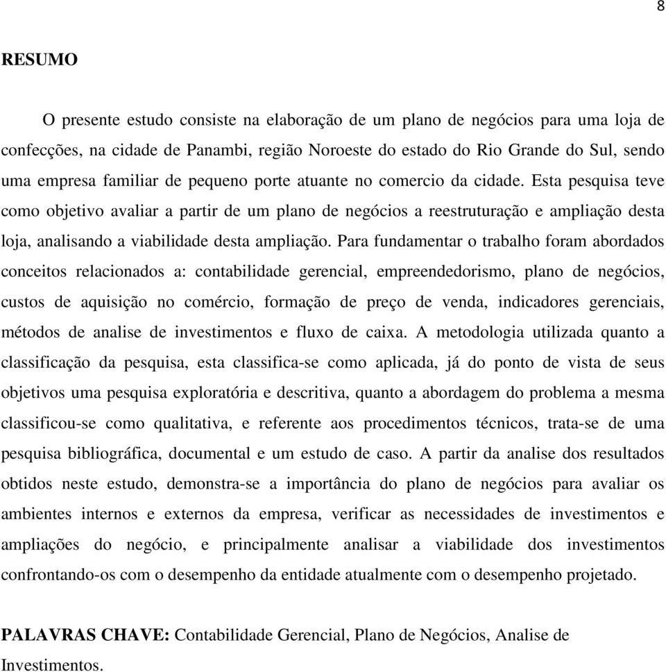 Esta pesquisa teve como objetivo avaliar a partir de um plano de negócios a reestruturação e ampliação desta loja, analisando a viabilidade desta ampliação.