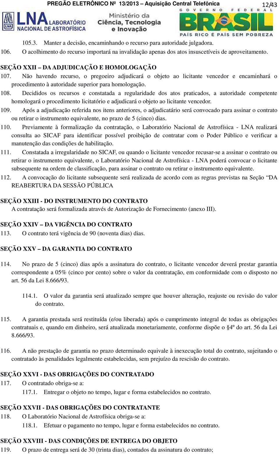 Não havendo recurso, o pregoeiro adjudicará o objeto ao licitante vencedor e encaminhará o procedimento à autoridade superior para homologação. 108.