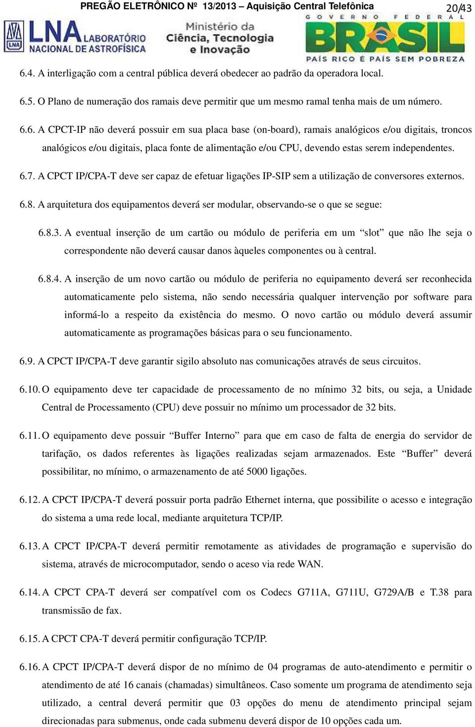 6. A CPCT-IP não deverá possuir em sua placa base (on-board), ramais analógicos e/ou digitais, troncos analógicos e/ou digitais, placa fonte de alimentação e/ou CPU, devendo estas serem independentes.