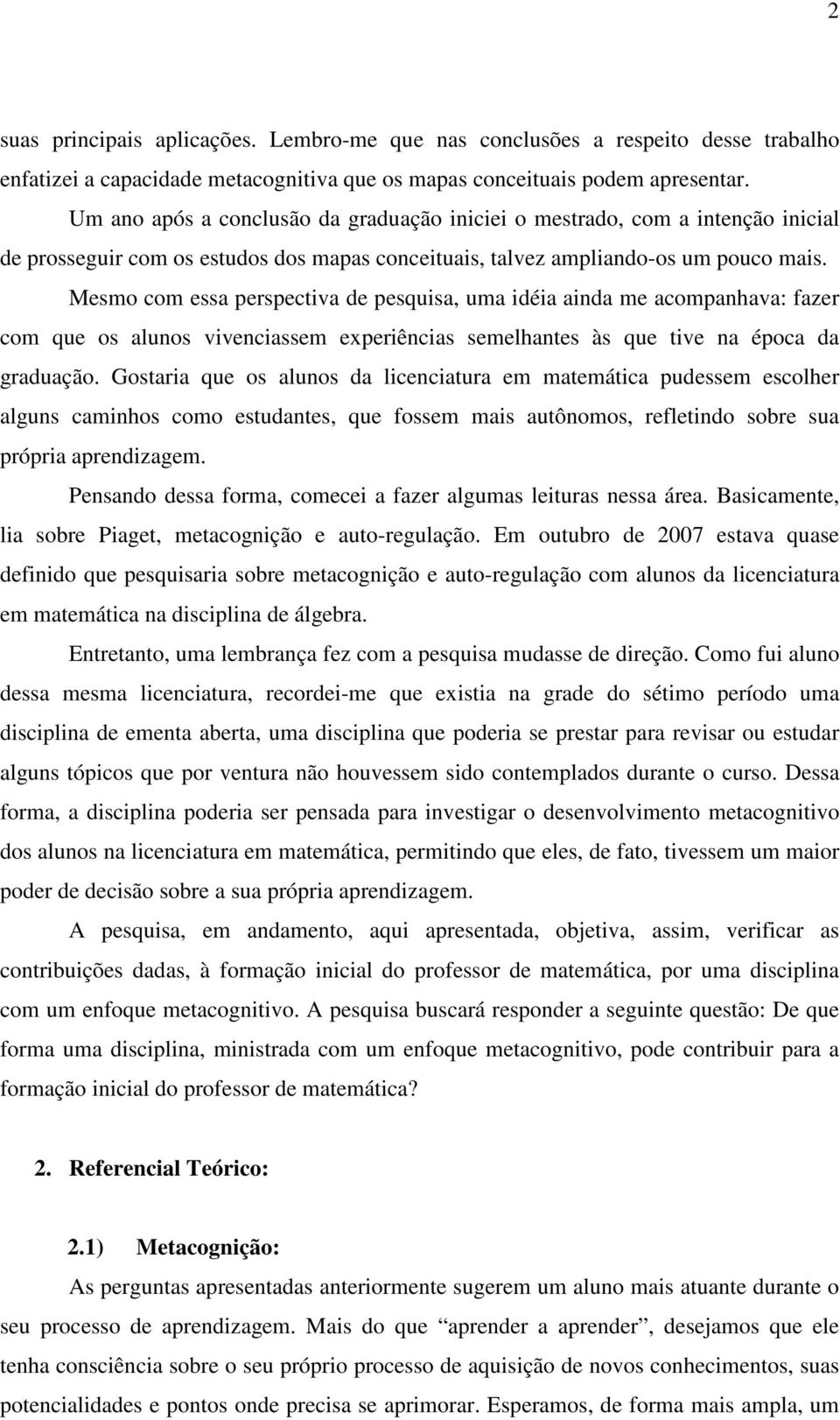 Mesmo com essa perspectiva de pesquisa, uma idéia ainda me acompanhava: fazer com que os alunos vivenciassem experiências semelhantes às que tive na época da graduação.