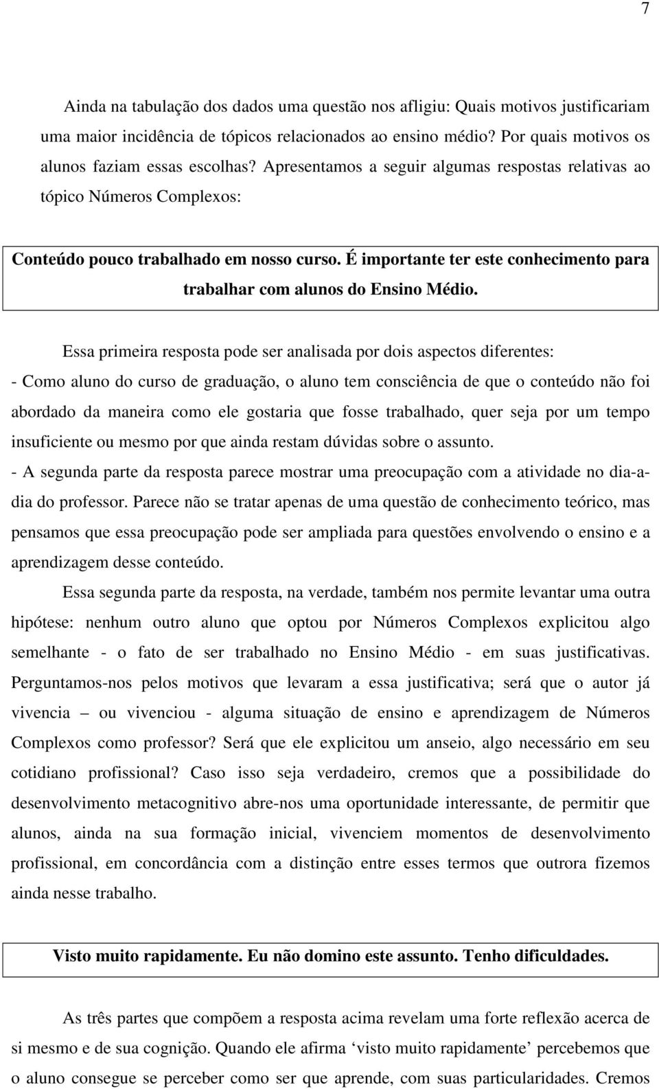 Essa primeira resposta pode ser analisada por dois aspectos diferentes: - Como aluno do curso de graduação, o aluno tem consciência de que o conteúdo não foi abordado da maneira como ele gostaria que