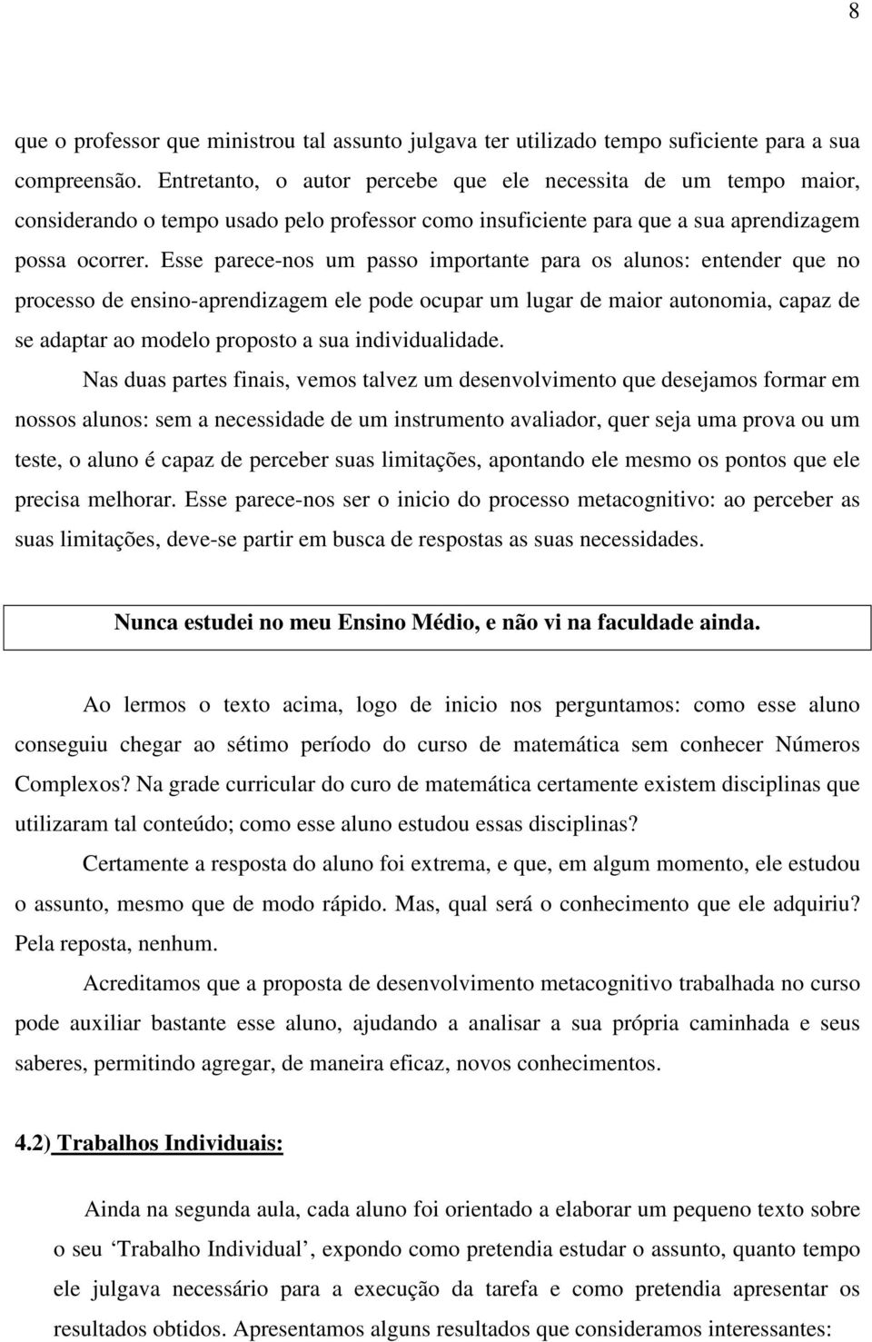 Esse parece-nos um passo importante para os alunos: entender que no processo de ensino-aprendizagem ele pode ocupar um lugar de maior autonomia, capaz de se adaptar ao modelo proposto a sua