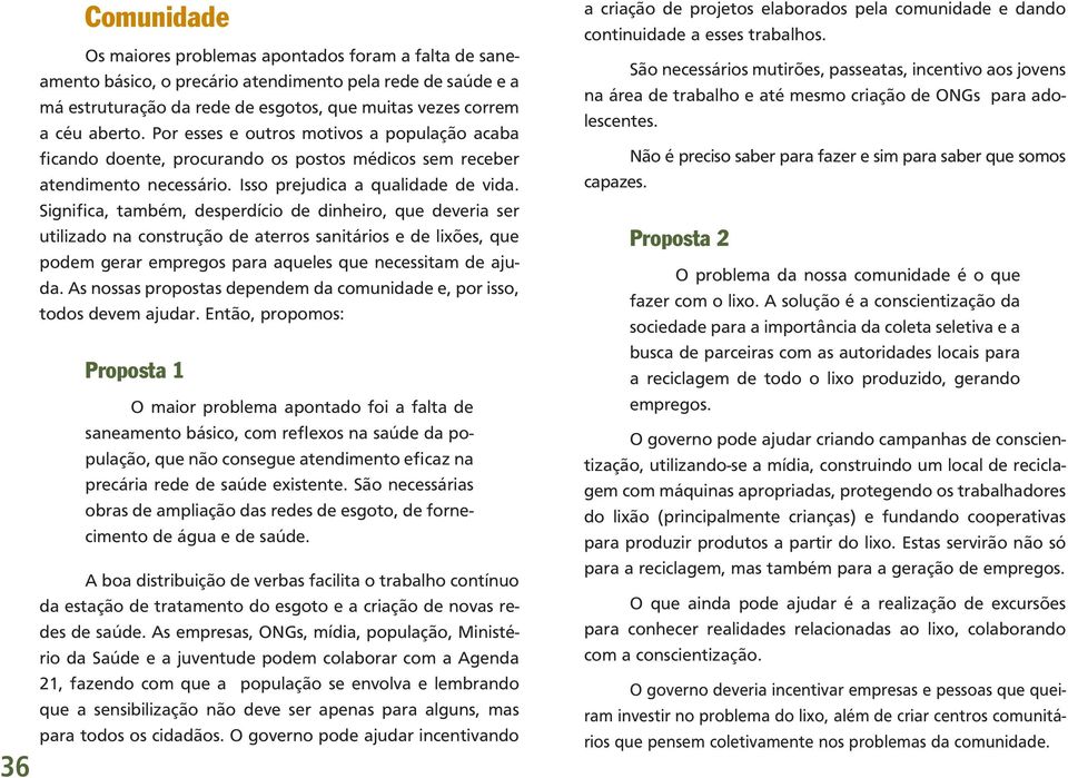 Significa, também, desperdício de dinheiro, que deveria ser utilizado na construção de aterros sanitários e de lixões, que podem gerar empregos para aqueles que necessitam de ajuda.