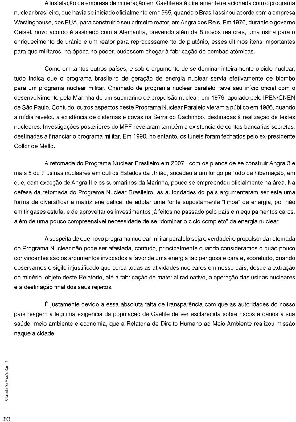 Em 1976, durante o governo Geisel, novo acordo é assinado com a Alemanha, prevendo além de 8 novos reatores, uma usina para o enriquecimento de urânio e um reator para reprocessamento de plutônio,