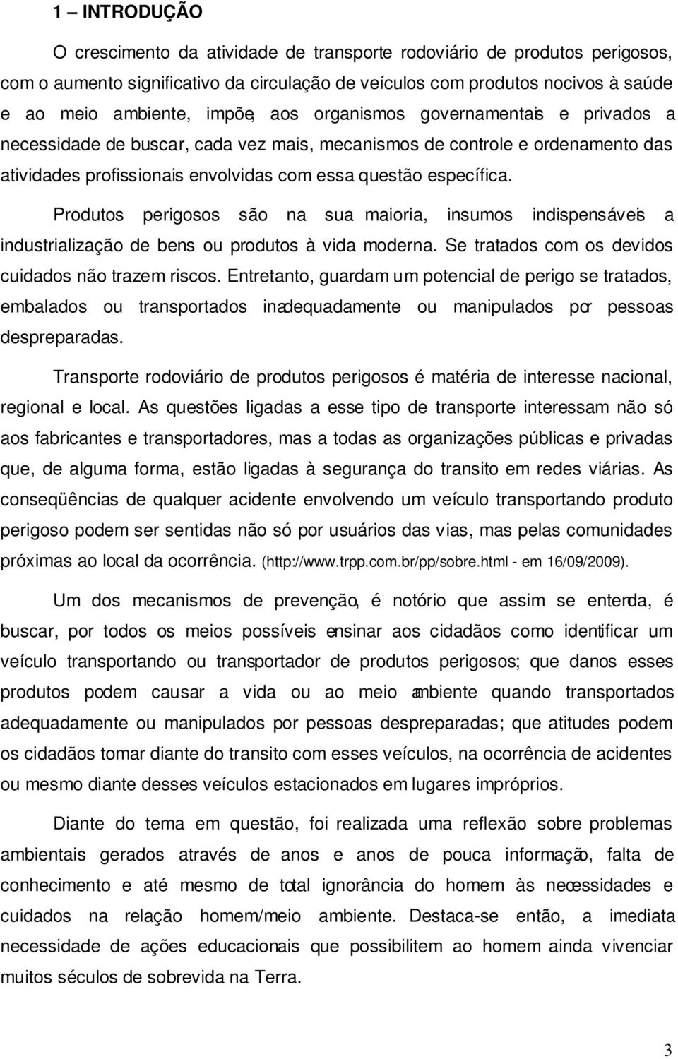 Produtos perigosos são na sua maioria, insumos indispensáveis a industrialização de bens ou produtos à vida moderna. Se tratados com os devidos cuidados não trazem riscos.