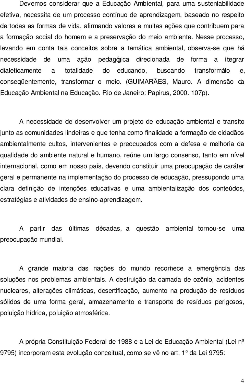 Nesse processo, levando em conta tais conceitos sobre a temática ambiental, observa-se que há necessidade de uma ação pedagógica direcionada de forma a integrar dialeticamente a totalidade do