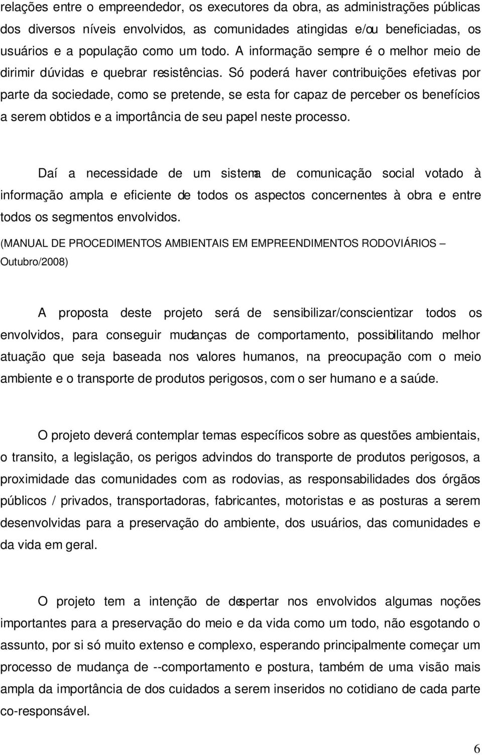 Só poderá haver contribuições efetivas por parte da sociedade, como se pretende, se esta for capaz de perceber os benefícios a serem obtidos e a importância de seu papel neste processo.