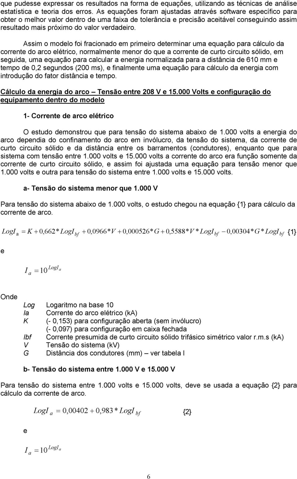 Assim o modelo foi fracionado em primeiro determinar uma equação para cálculo da corrente do arco elétrico, normalmente menor do que a corrente de curto circuito sólido, em seguida, uma equação para