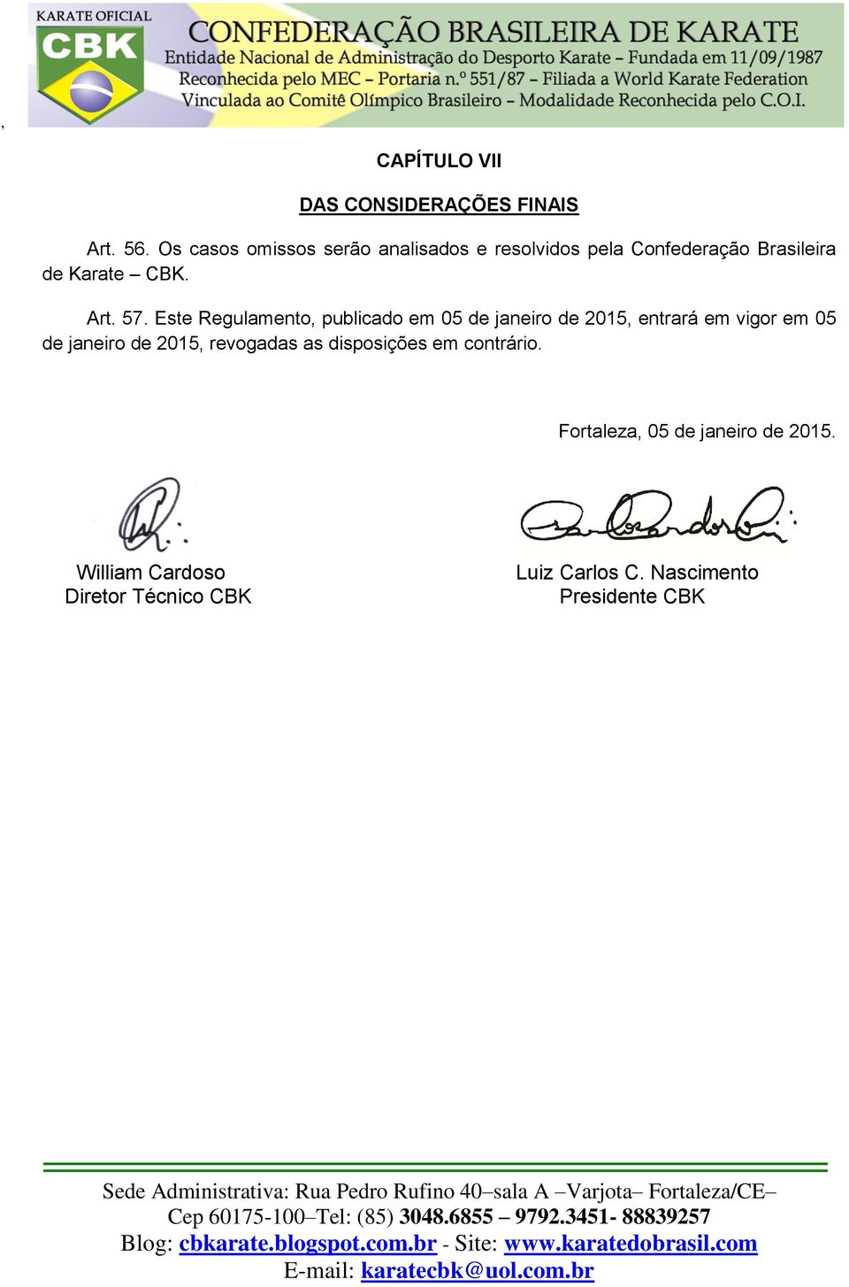 Este Regulamento, publicado em 05 de janeiro de 2015, entrará em vigor em 05 de janeiro de 2015,