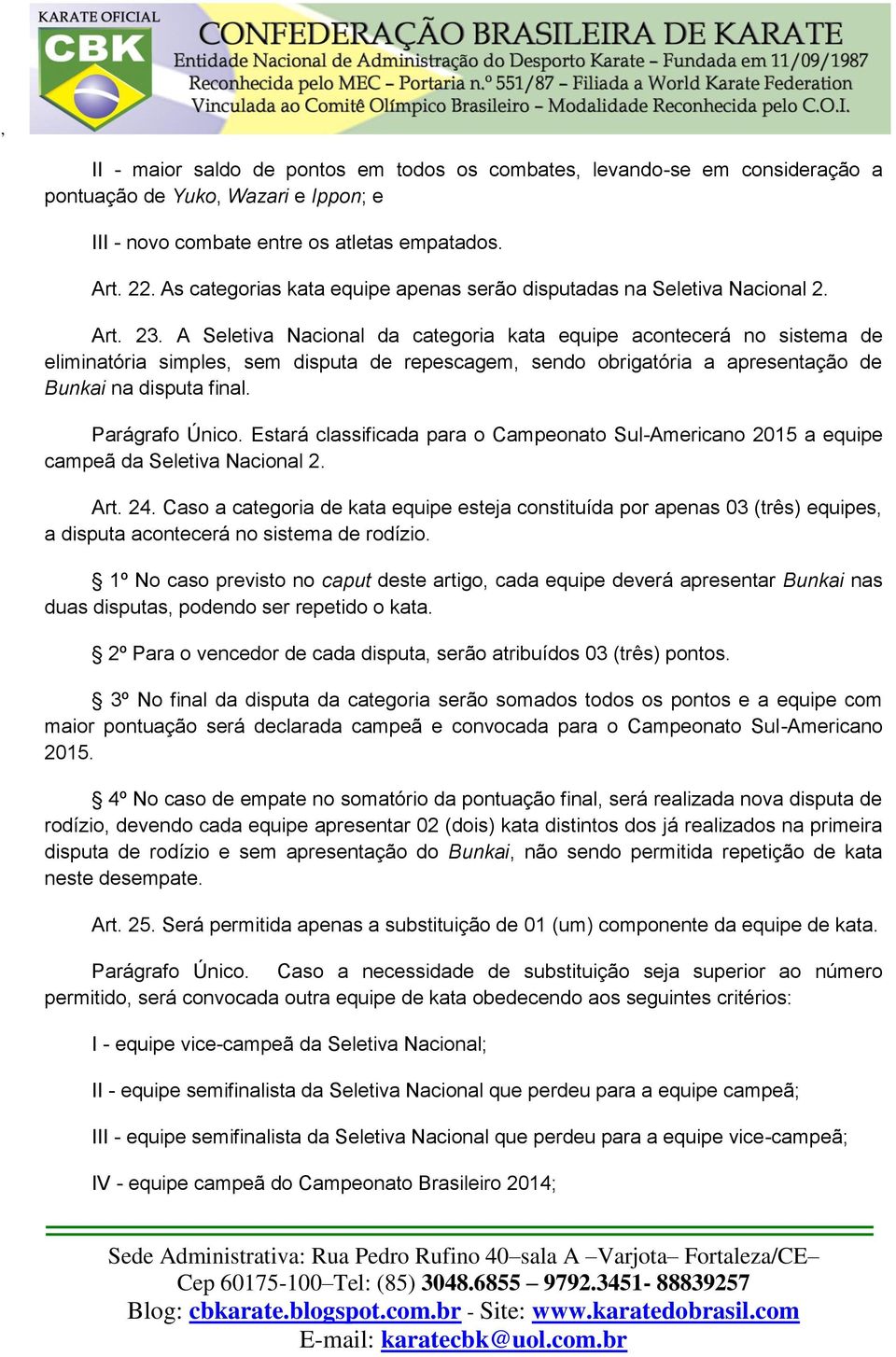 A Seletiva Nacional da categoria kata equipe acontecerá no sistema de eliminatória simples, sem disputa de repescagem, sendo obrigatória a apresentação de Bunkai na disputa final. Parágrafo Único.