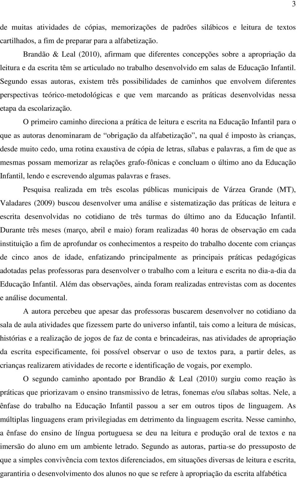 Segundo essas autoras, existem três possibilidades de caminhos que envolvem diferentes perspectivas teórico-metodológicas e que vem marcando as práticas desenvolvidas nessa etapa da escolarização.