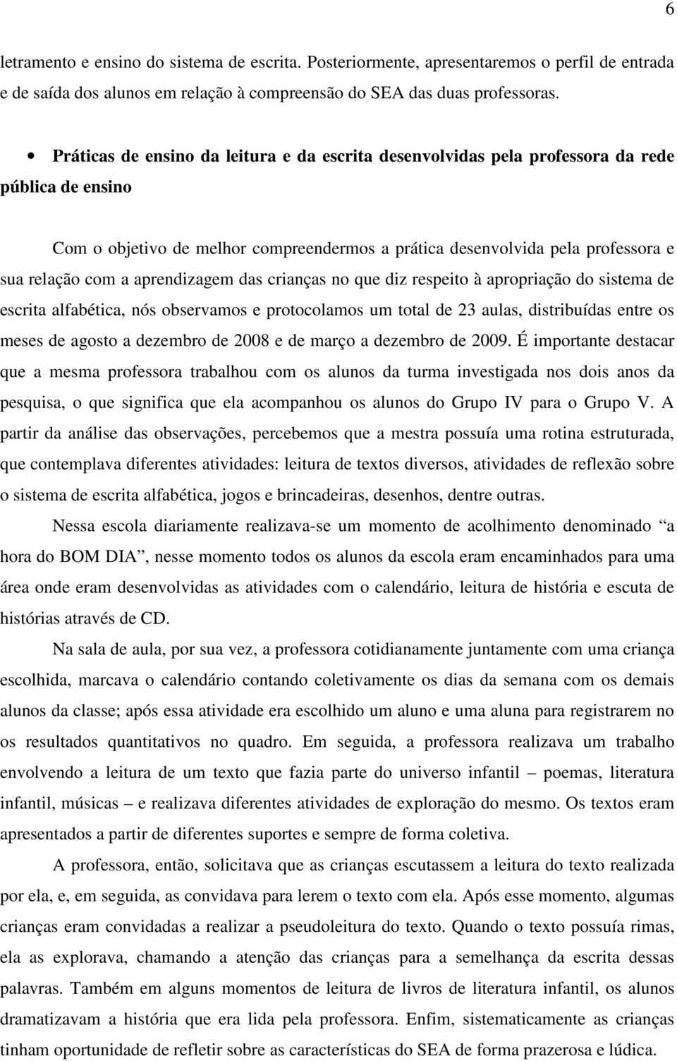 aprendizagem das crianças no que diz respeito à apropriação do sistema de escrita alfabética, nós observamos e protocolamos um total de 23 aulas, distribuídas entre os meses de agosto a dezembro de