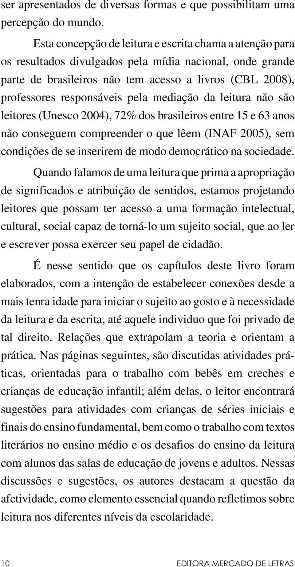 pela mediação da leitura não são leitores (Unesco 2004), 72% dos brasileiros entre 15 e 63 anos não conseguem compreender o que lêem (INAF 2005), sem condições de se inserirem de modo democrático na